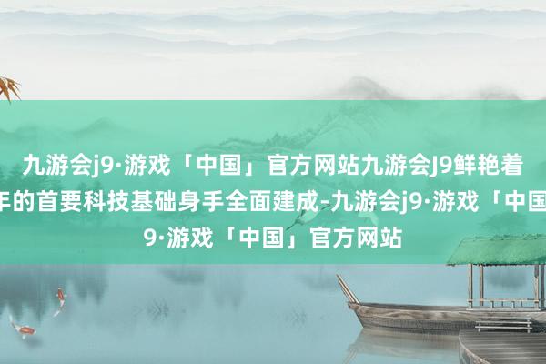 九游会j9·游戏「中国」官方网站九游会J9鲜艳着这项历时9年的首要科技基础身手全面建成-九游会j9·游戏「中国」官方网站