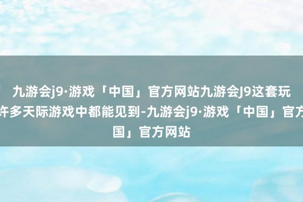 九游会j9·游戏「中国」官方网站九游会J9这套玩法在许多天际游戏中都能见到-九游会j9·游戏「中国」官方网站