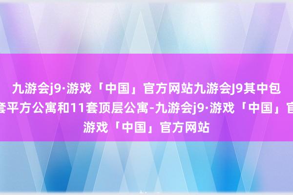 九游会j9·游戏「中国」官方网站九游会J9其中包括171套平方公寓和11套顶层公寓-九游会j9·游戏「中国」官方网站