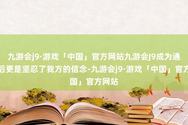 九游会j9·游戏「中国」官方网站九游会J9成为通顺员后更是坚忍了我方的信念-九游会j9·游戏「中国」官方网站